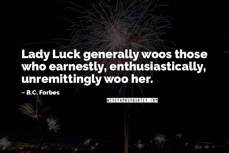 B.C. Forbes Quotes: Lady Luck generally woos those who earnestly, enthusiastically, unremittingly woo her.