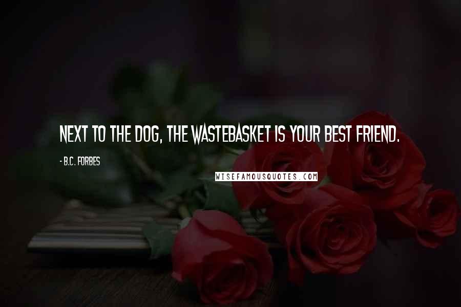 B.C. Forbes Quotes: Next to the dog, the wastebasket is your best friend.
