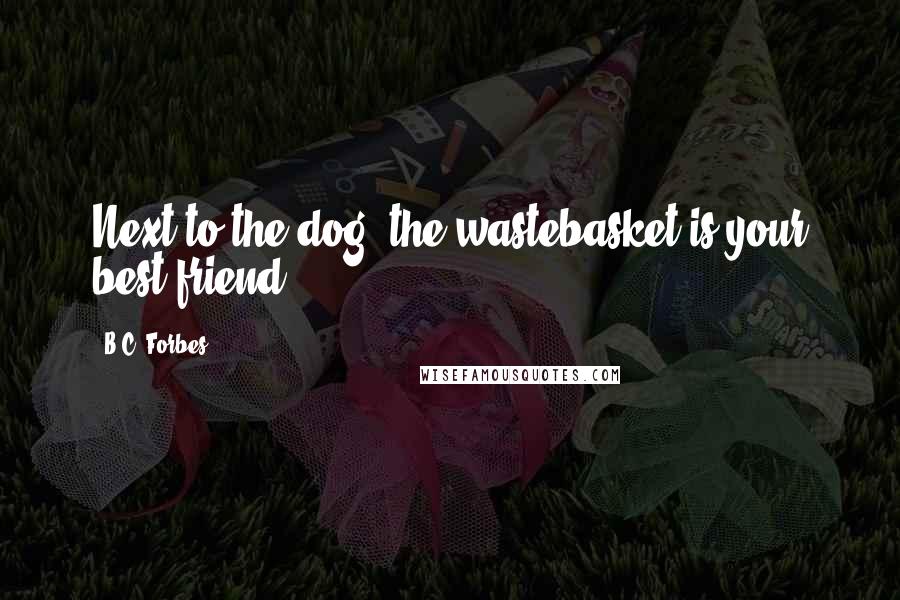 B.C. Forbes Quotes: Next to the dog, the wastebasket is your best friend.