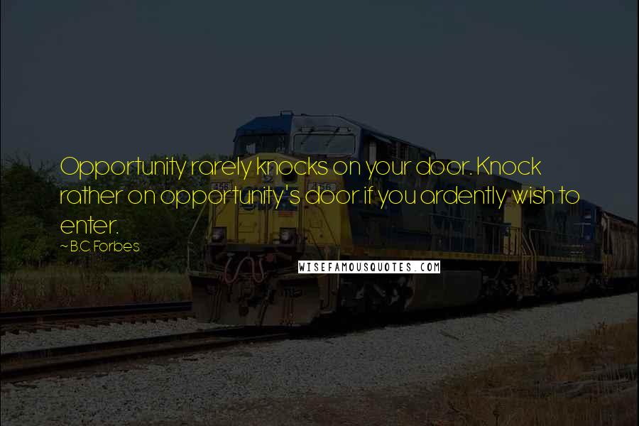 B.C. Forbes Quotes: Opportunity rarely knocks on your door. Knock rather on opportunity's door if you ardently wish to enter.