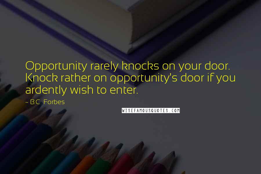 B.C. Forbes Quotes: Opportunity rarely knocks on your door. Knock rather on opportunity's door if you ardently wish to enter.