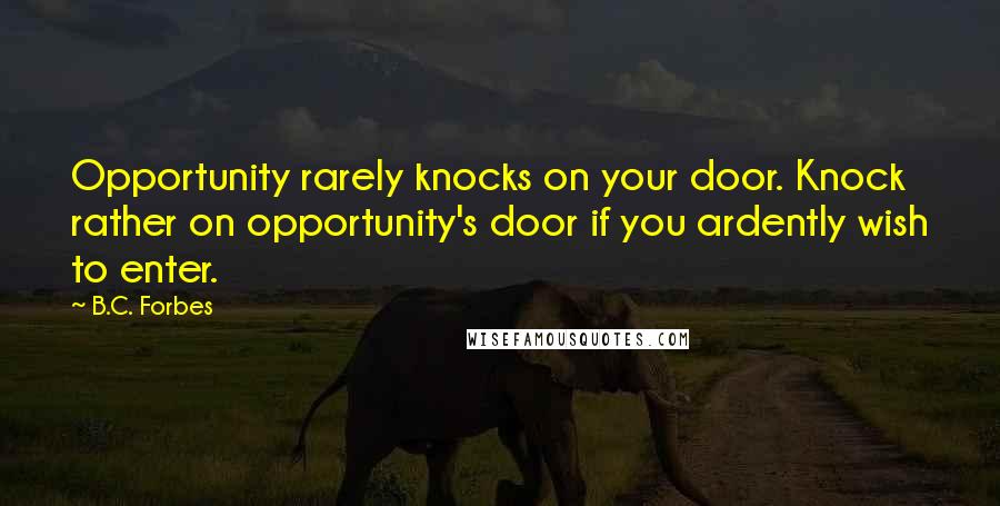 B.C. Forbes Quotes: Opportunity rarely knocks on your door. Knock rather on opportunity's door if you ardently wish to enter.