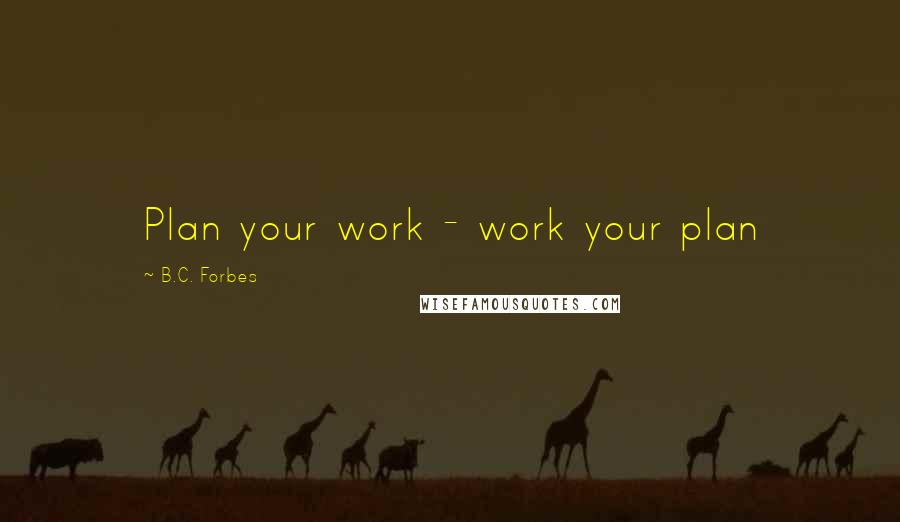 B.C. Forbes Quotes: Plan your work - work your plan