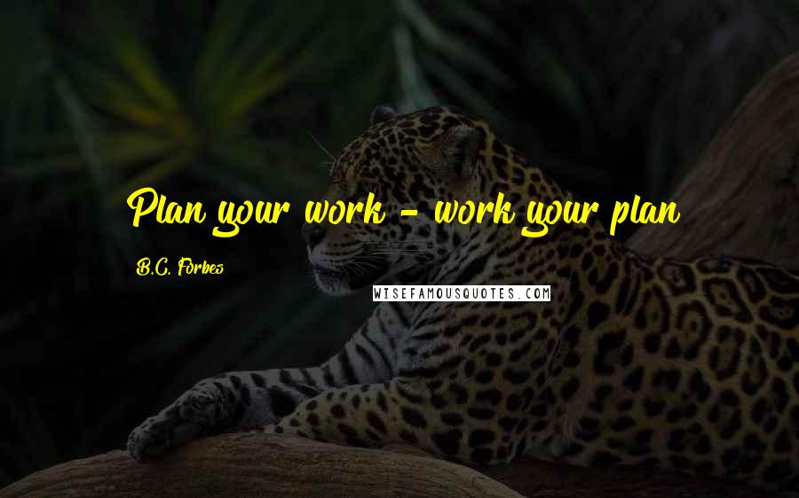 B.C. Forbes Quotes: Plan your work - work your plan