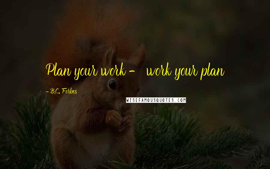 B.C. Forbes Quotes: Plan your work - work your plan