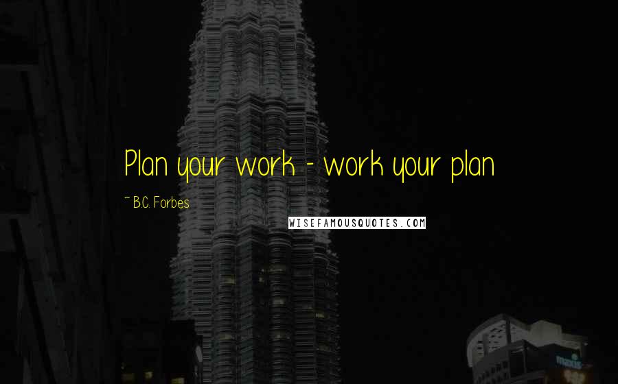 B.C. Forbes Quotes: Plan your work - work your plan