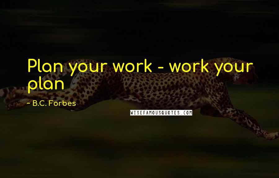 B.C. Forbes Quotes: Plan your work - work your plan