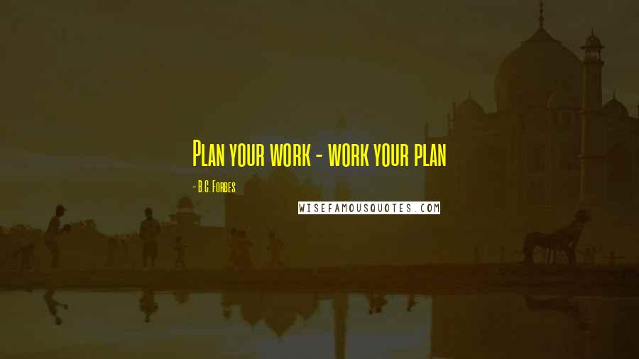 B.C. Forbes Quotes: Plan your work - work your plan