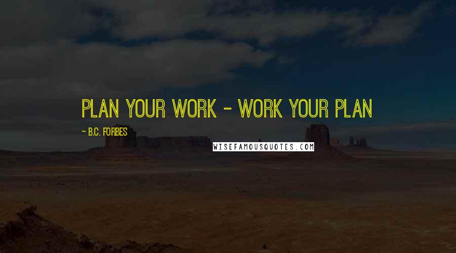 B.C. Forbes Quotes: Plan your work - work your plan