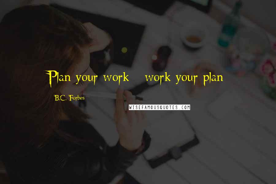 B.C. Forbes Quotes: Plan your work - work your plan