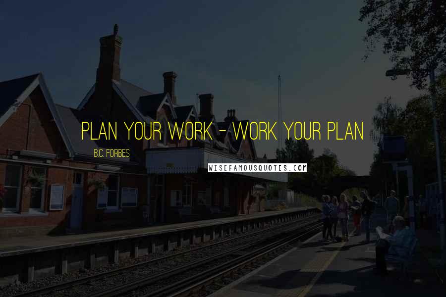 B.C. Forbes Quotes: Plan your work - work your plan