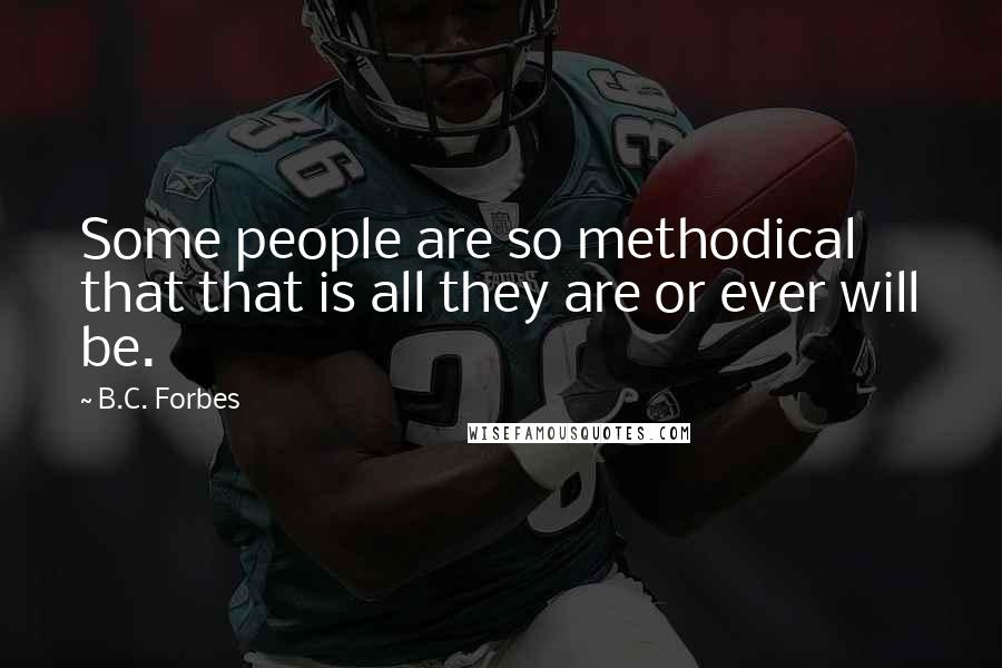 B.C. Forbes Quotes: Some people are so methodical that that is all they are or ever will be.