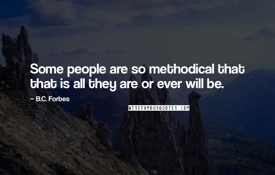 B.C. Forbes Quotes: Some people are so methodical that that is all they are or ever will be.