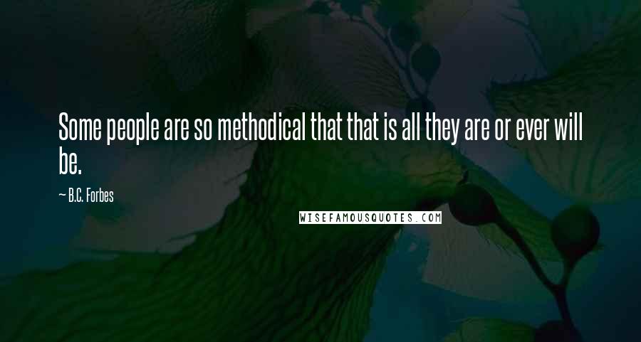 B.C. Forbes Quotes: Some people are so methodical that that is all they are or ever will be.