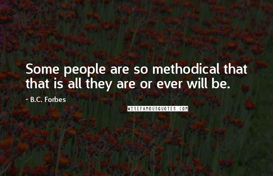 B.C. Forbes Quotes: Some people are so methodical that that is all they are or ever will be.