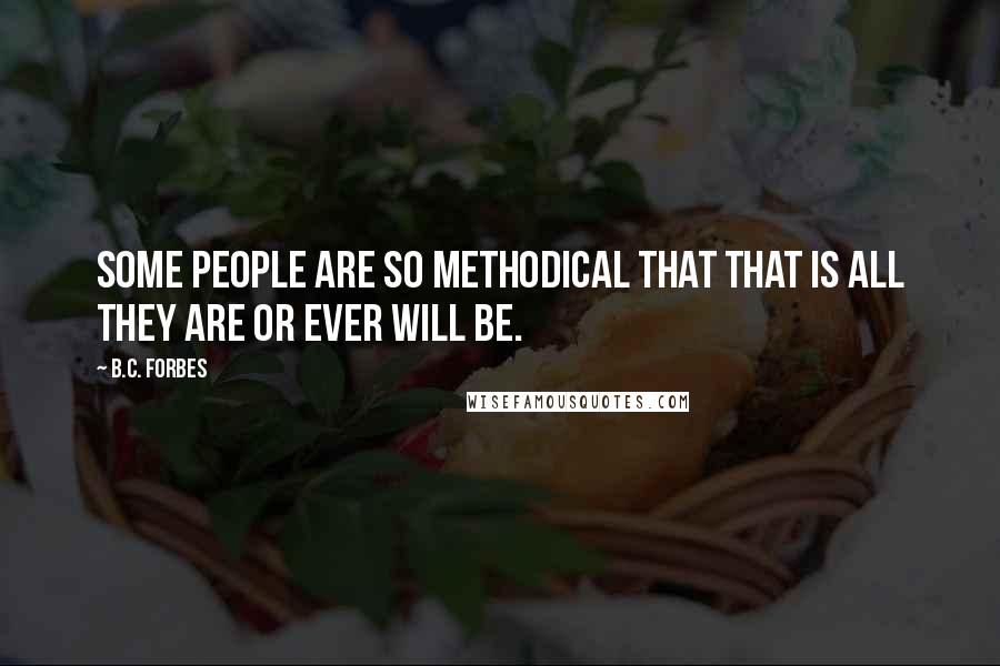 B.C. Forbes Quotes: Some people are so methodical that that is all they are or ever will be.