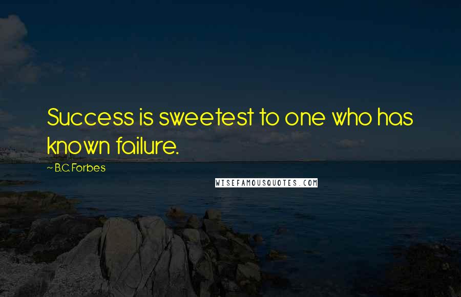 B.C. Forbes Quotes: Success is sweetest to one who has known failure.