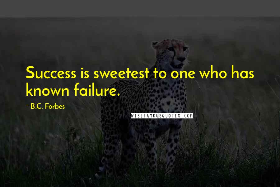 B.C. Forbes Quotes: Success is sweetest to one who has known failure.