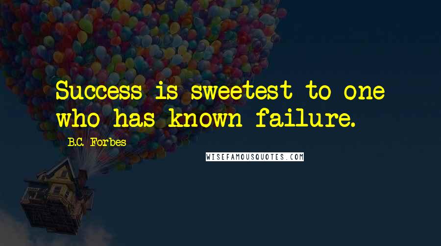 B.C. Forbes Quotes: Success is sweetest to one who has known failure.