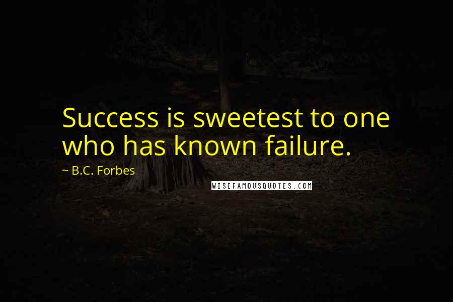 B.C. Forbes Quotes: Success is sweetest to one who has known failure.