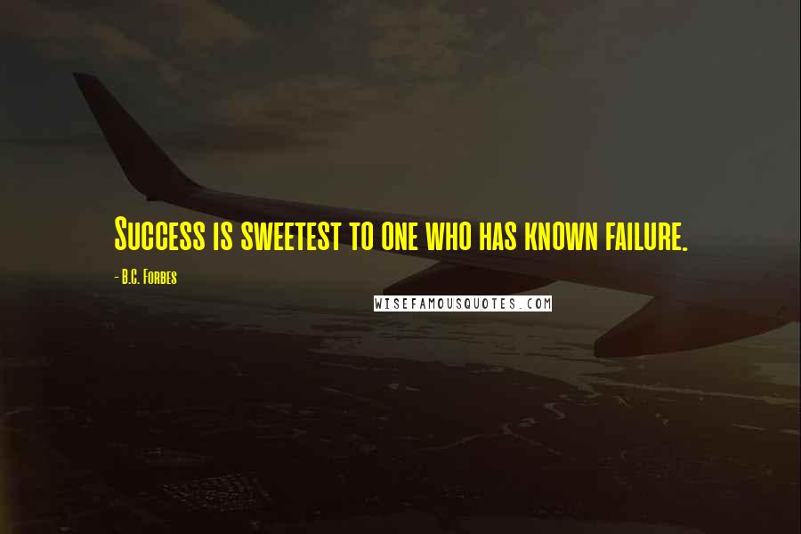 B.C. Forbes Quotes: Success is sweetest to one who has known failure.