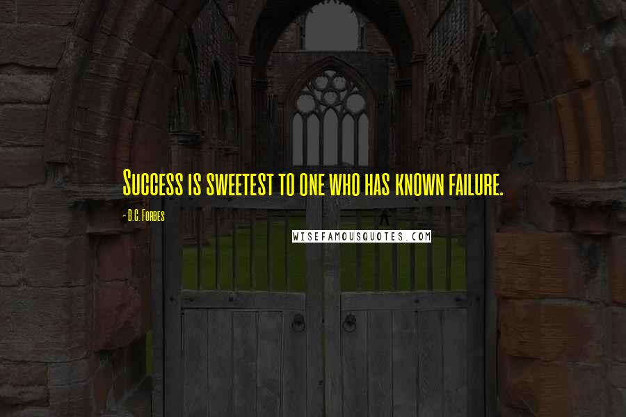 B.C. Forbes Quotes: Success is sweetest to one who has known failure.