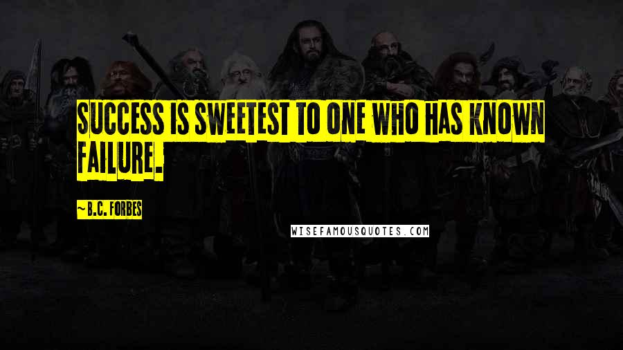 B.C. Forbes Quotes: Success is sweetest to one who has known failure.