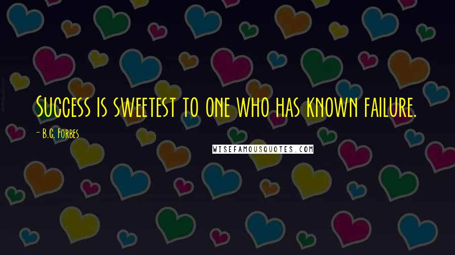 B.C. Forbes Quotes: Success is sweetest to one who has known failure.