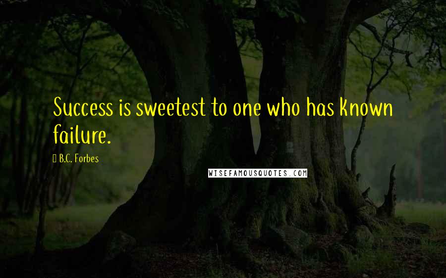 B.C. Forbes Quotes: Success is sweetest to one who has known failure.