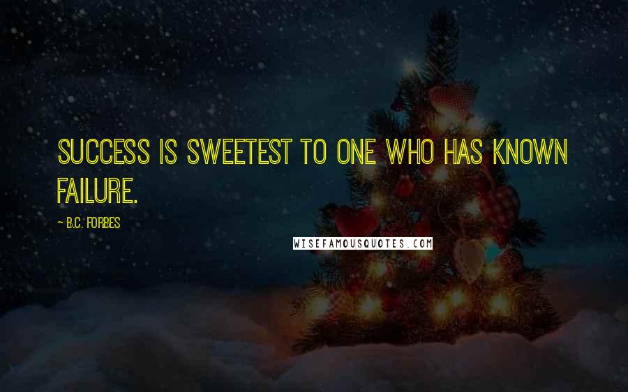 B.C. Forbes Quotes: Success is sweetest to one who has known failure.