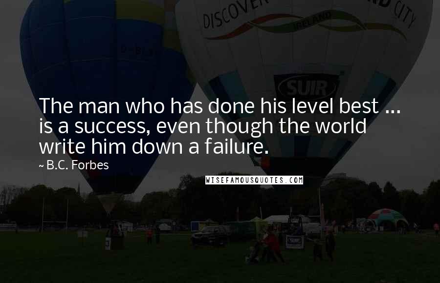 B.C. Forbes Quotes: The man who has done his level best ... is a success, even though the world write him down a failure.