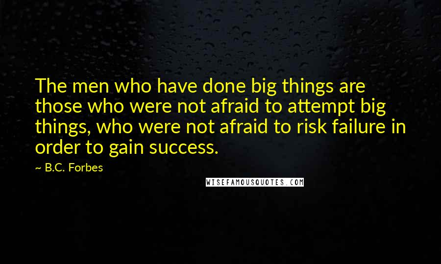 B.C. Forbes Quotes: The men who have done big things are those who were not afraid to attempt big things, who were not afraid to risk failure in order to gain success.