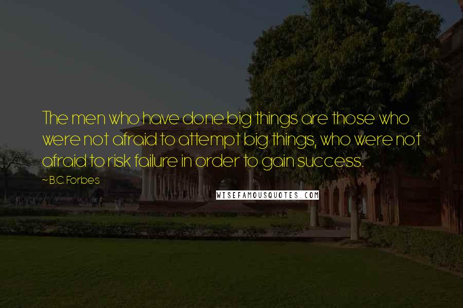 B.C. Forbes Quotes: The men who have done big things are those who were not afraid to attempt big things, who were not afraid to risk failure in order to gain success.