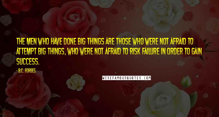 B.C. Forbes Quotes: The men who have done big things are those who were not afraid to attempt big things, who were not afraid to risk failure in order to gain success.