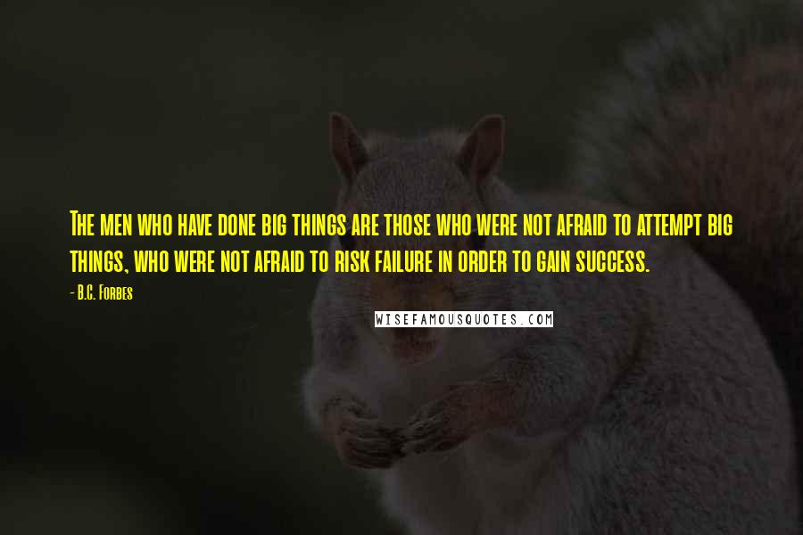 B.C. Forbes Quotes: The men who have done big things are those who were not afraid to attempt big things, who were not afraid to risk failure in order to gain success.