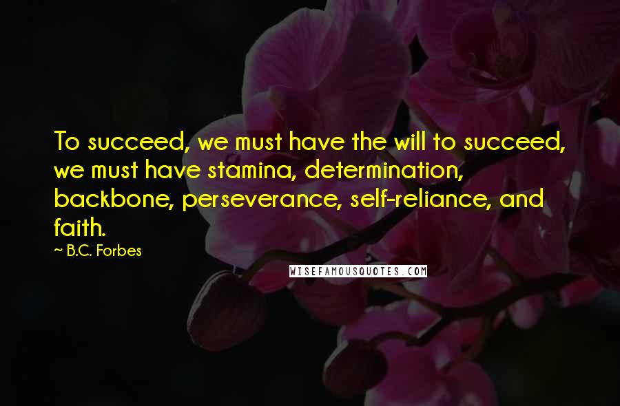 B.C. Forbes Quotes: To succeed, we must have the will to succeed, we must have stamina, determination, backbone, perseverance, self-reliance, and faith.