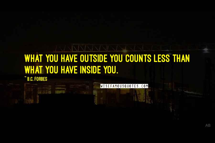 B.C. Forbes Quotes: What you have outside you counts less than what you have inside you.