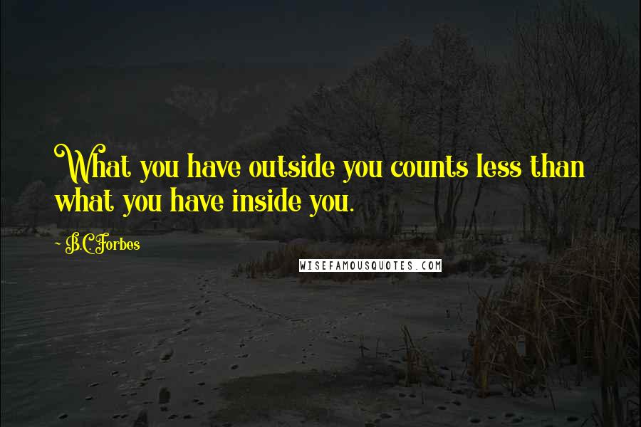 B.C. Forbes Quotes: What you have outside you counts less than what you have inside you.