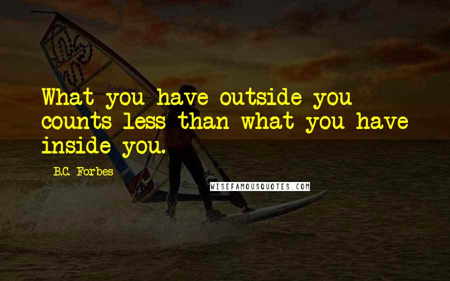 B.C. Forbes Quotes: What you have outside you counts less than what you have inside you.