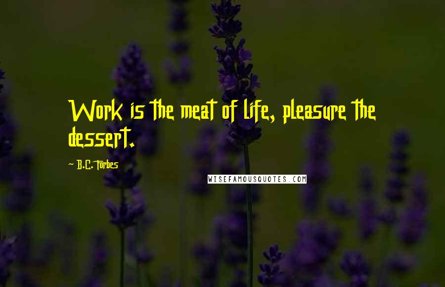 B.C. Forbes Quotes: Work is the meat of life, pleasure the dessert.