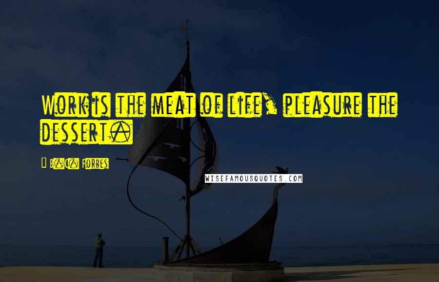 B.C. Forbes Quotes: Work is the meat of life, pleasure the dessert.