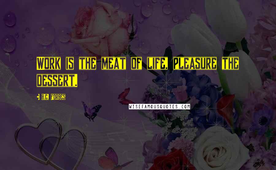 B.C. Forbes Quotes: Work is the meat of life, pleasure the dessert.