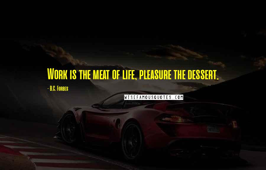 B.C. Forbes Quotes: Work is the meat of life, pleasure the dessert.