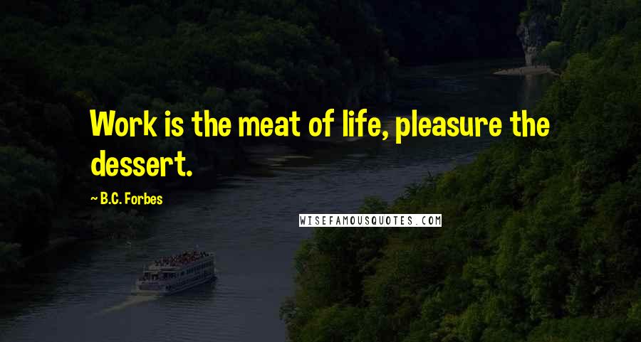 B.C. Forbes Quotes: Work is the meat of life, pleasure the dessert.