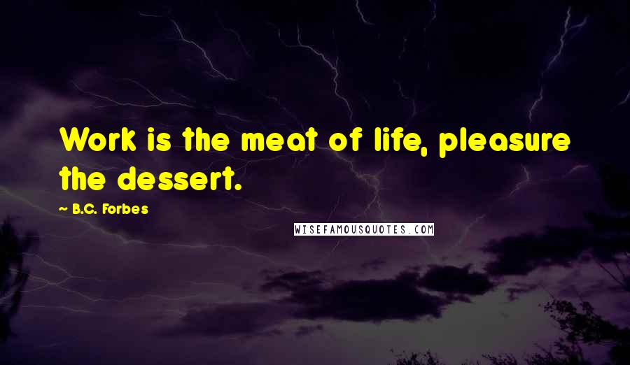 B.C. Forbes Quotes: Work is the meat of life, pleasure the dessert.