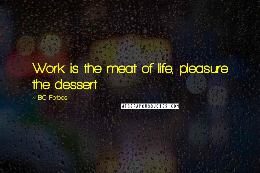 B.C. Forbes Quotes: Work is the meat of life, pleasure the dessert.
