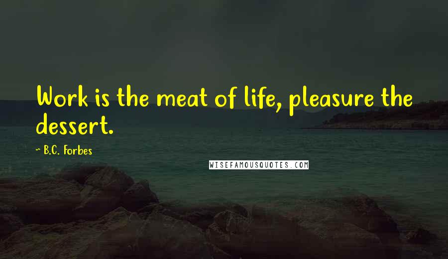 B.C. Forbes Quotes: Work is the meat of life, pleasure the dessert.
