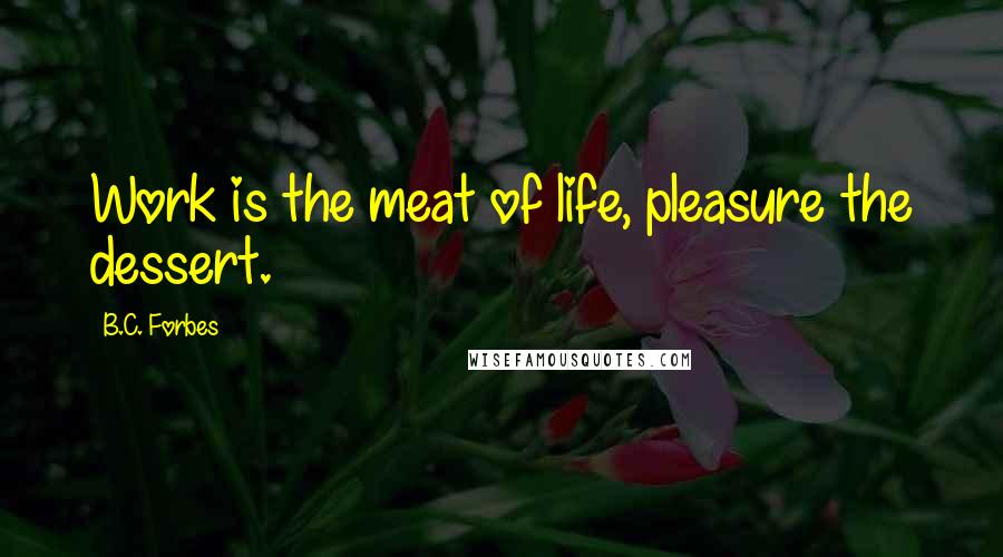 B.C. Forbes Quotes: Work is the meat of life, pleasure the dessert.