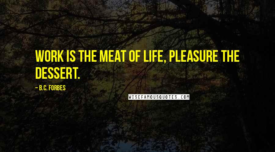 B.C. Forbes Quotes: Work is the meat of life, pleasure the dessert.