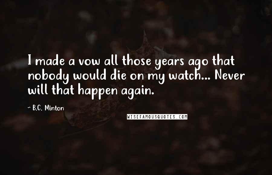 B.C. Minton Quotes: I made a vow all those years ago that nobody would die on my watch... Never will that happen again.